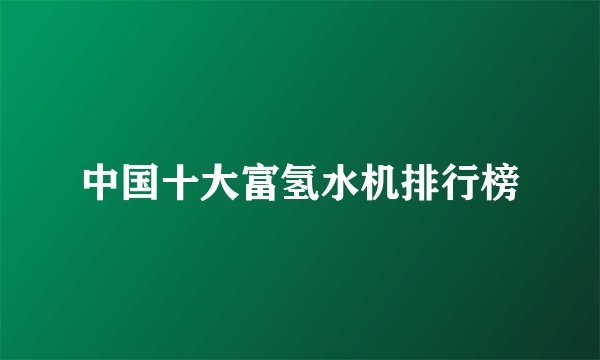 中国十大富氢水机排行榜
