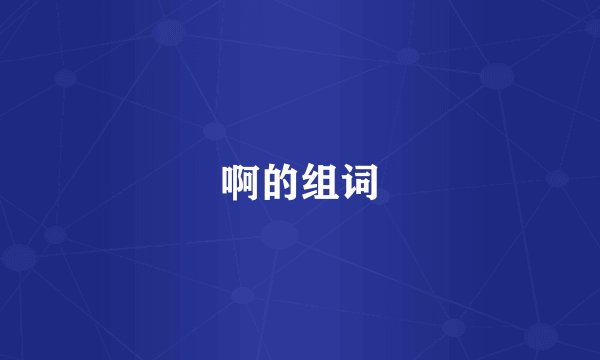 啊的组词