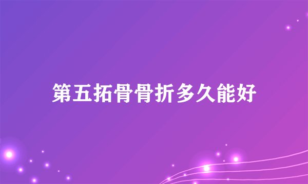 第五拓骨骨折多久能好