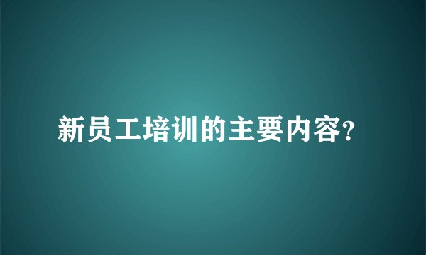 新员工培训的主要内容?