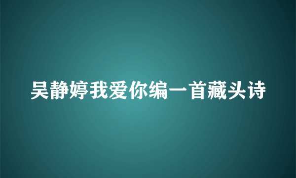 吴静婷我爱你编一首藏头诗