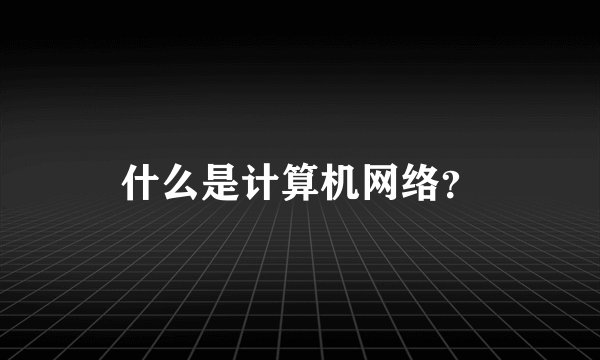 什么是计算机网络？