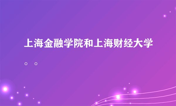 上海金融学院和上海财经大学。。
