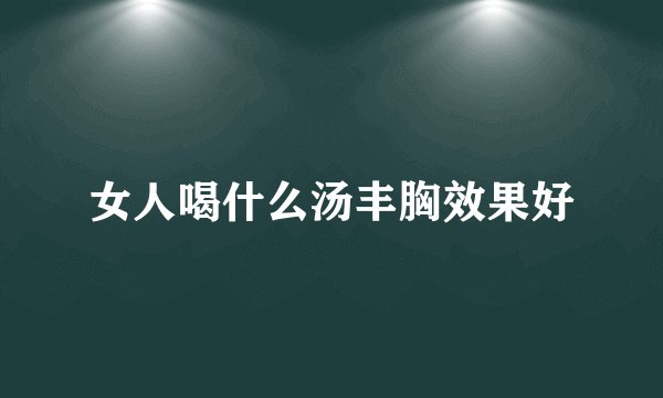 女人喝什么汤丰胸效果好