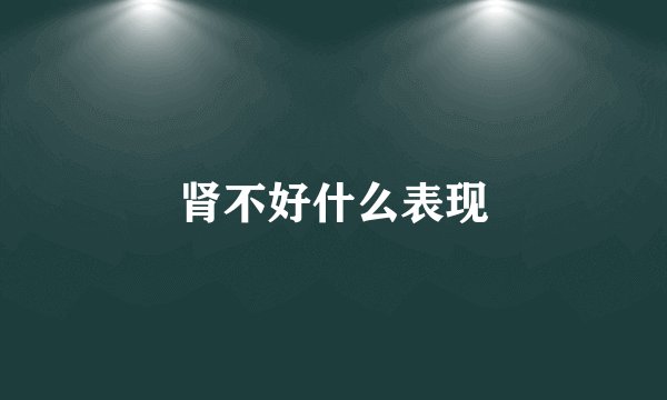 肾不好什么表现