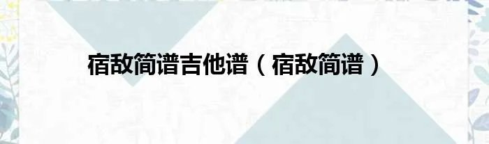 宿敌简谱吉他谱（宿敌简谱）
