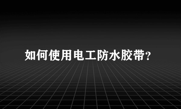 如何使用电工防水胶带？