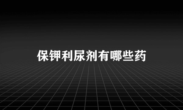 保钾利尿剂有哪些药