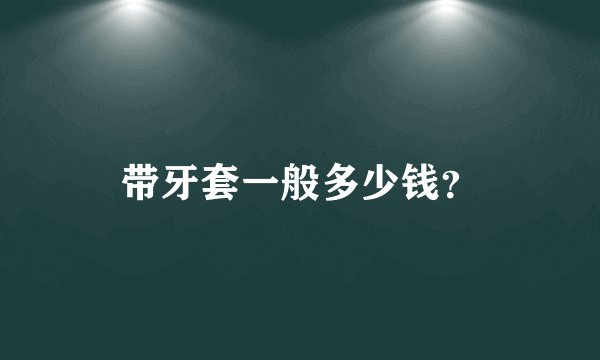 带牙套一般多少钱?
