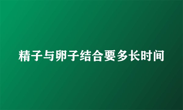 精子与卵子结合要多长时间