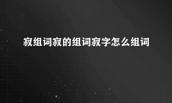 寂组词寂的组词寂字怎么组词
