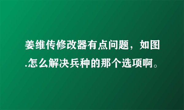 姜维传修改器有点问题,如图.怎么解决兵种的那个选项啊。