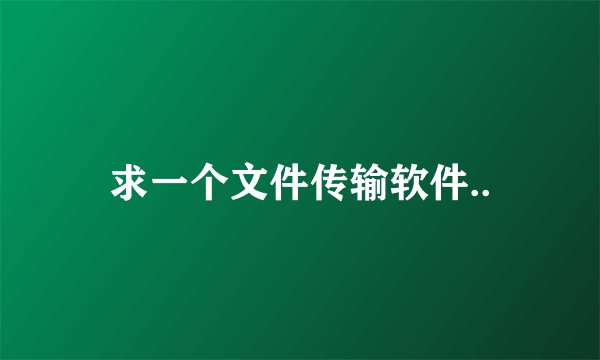 求一个文件传输软件..
