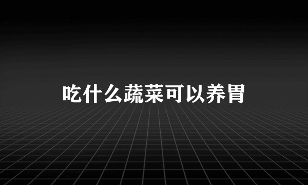 吃什么蔬菜可以养胃