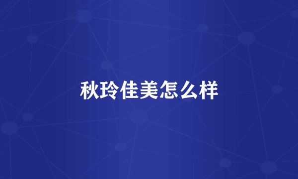 秋玲佳美怎么样