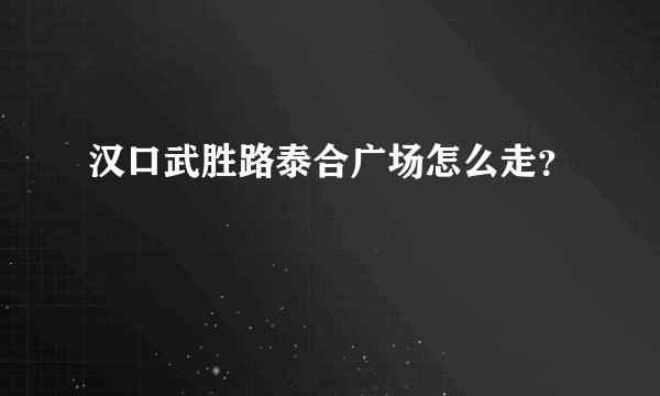 汉口武胜路泰合广场怎么走？