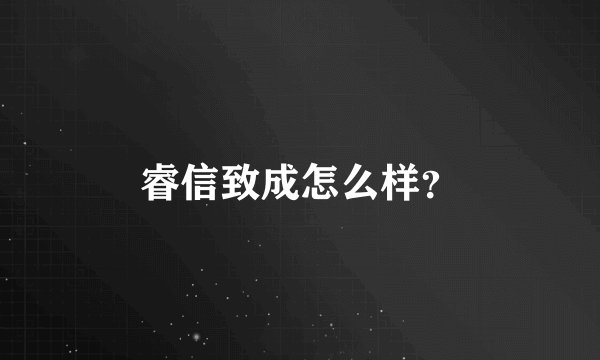 睿信致成怎么样？