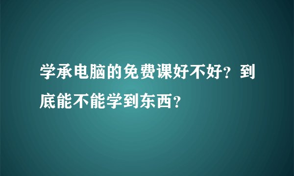 学承电脑的免费课好不好？到底能不能学到东西？