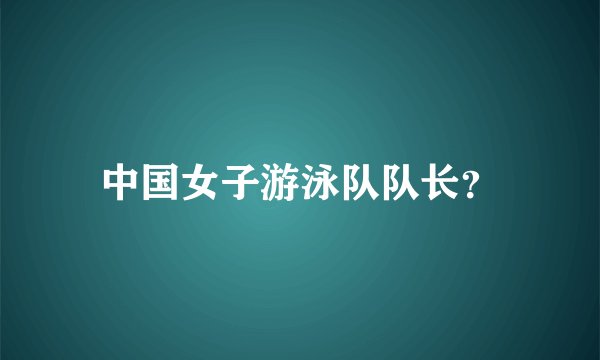 中国女子游泳队队长?