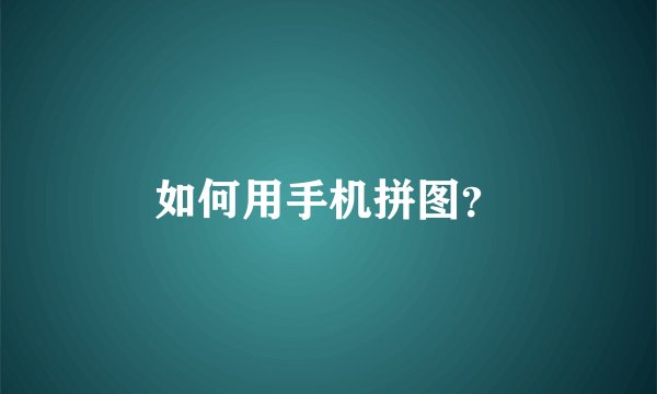 如何用手机拼图？