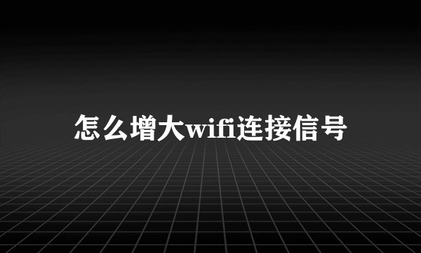怎么增大wifi连接信号