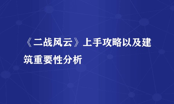 《二战风云》上手攻略以及建筑重要性分析