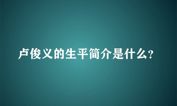 卢俊义的生平简介是什么?