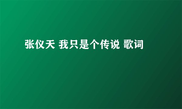 张仪天 我只是个传说 歌词