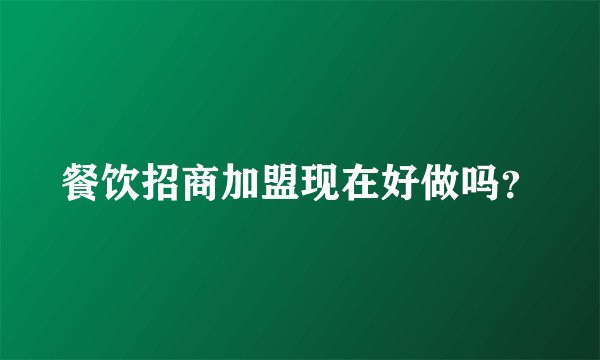 餐饮招商加盟现在好做吗?