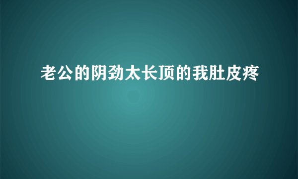 老公的阴劲太长顶的我肚皮疼