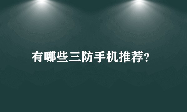 有哪些三防手机推荐？