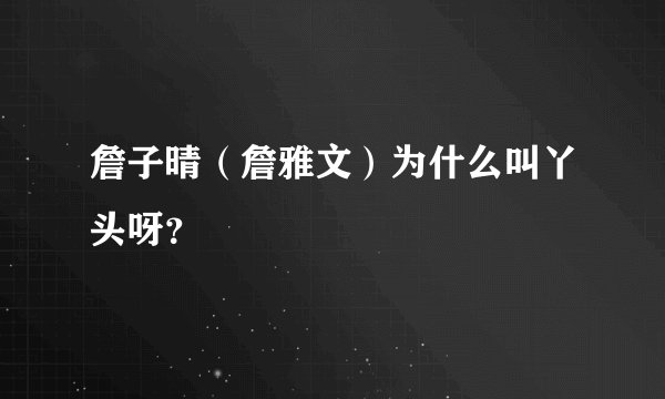 詹子晴（詹雅文）为什么叫丫头呀？