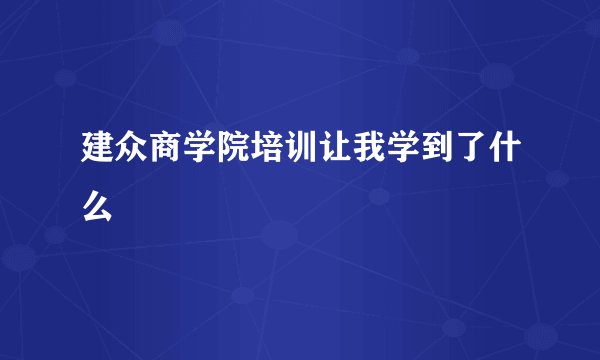 建众商学院培训让我学到了什么