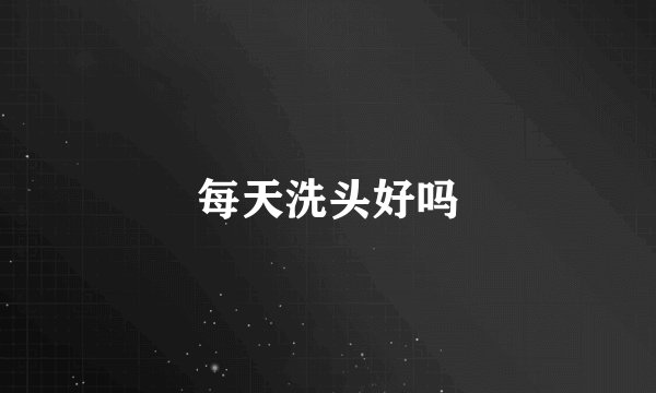 每天洗头好吗
