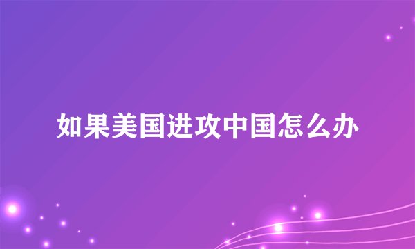 如果美国进攻中国怎么办