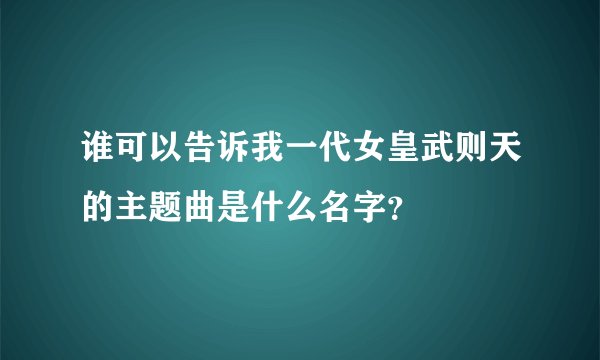 谁可以告诉我一代女皇武则天的主题曲是什么名字？
