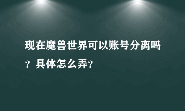 现在魔兽世界可以账号分离吗?具体怎么弄?