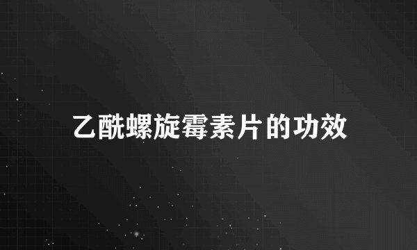 乙酰螺旋霉素片的功效