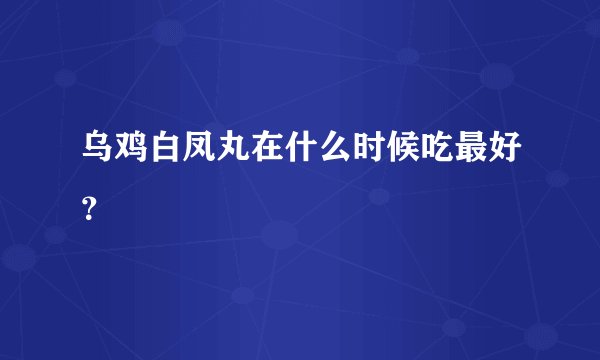 乌鸡白凤丸在什么时候吃最好？