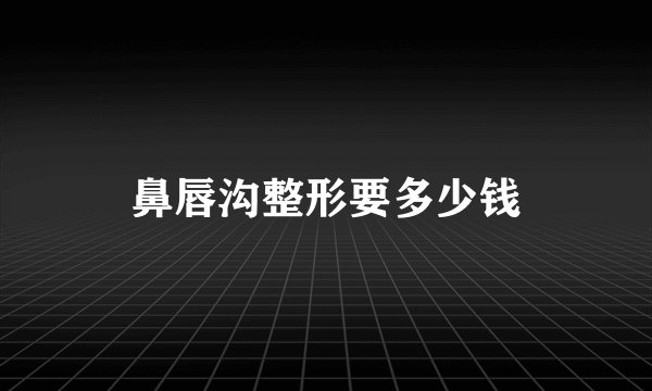 鼻唇沟整形要多少钱