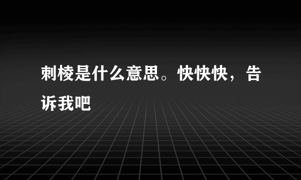 刺棱是什么意思。快快快，告诉我吧