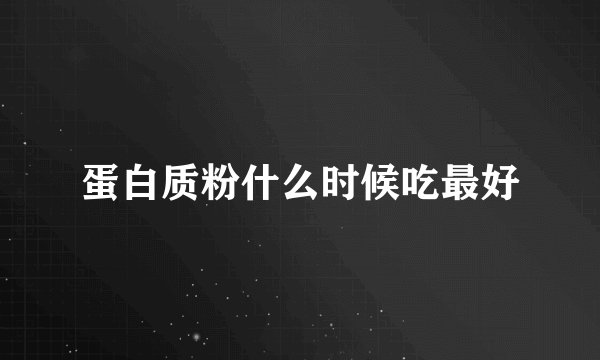 蛋白质粉什么时候吃最好