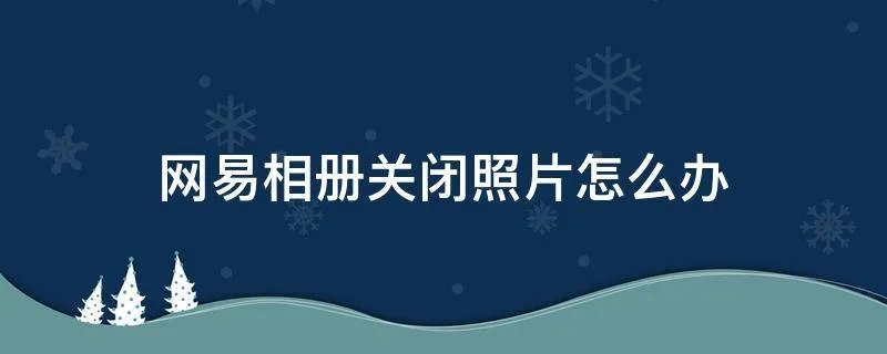 网易相册关闭照片怎么办