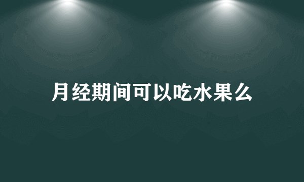 月经期间可以吃水果么