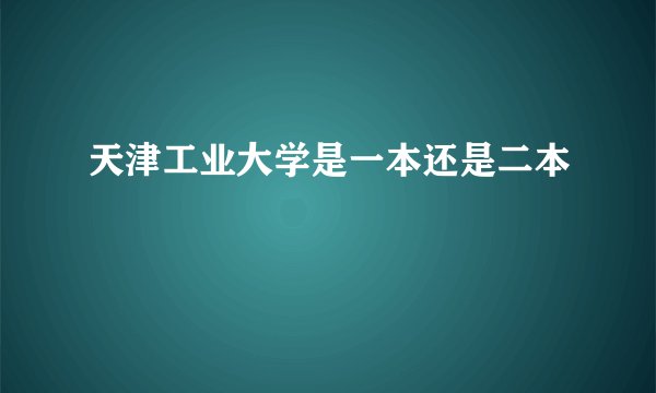 天津工业大学是一本还是二本
