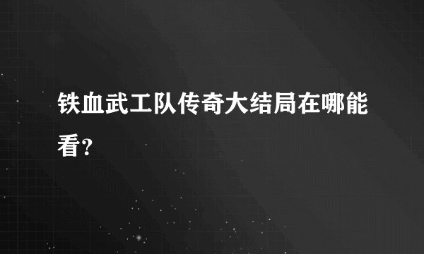 铁血武工队传奇大结局在哪能看？