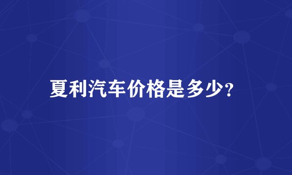 夏利汽车价格是多少？
