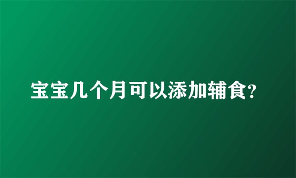 宝宝几个月可以添加辅食？