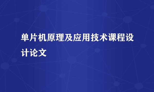 单片机原理及应用技术课程设计论文
