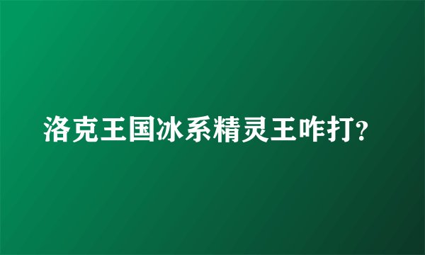 洛克王国冰系精灵王咋打？